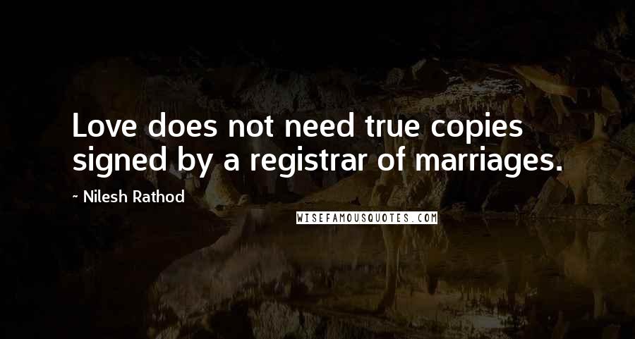 Nilesh Rathod Quotes: Love does not need true copies signed by a registrar of marriages.