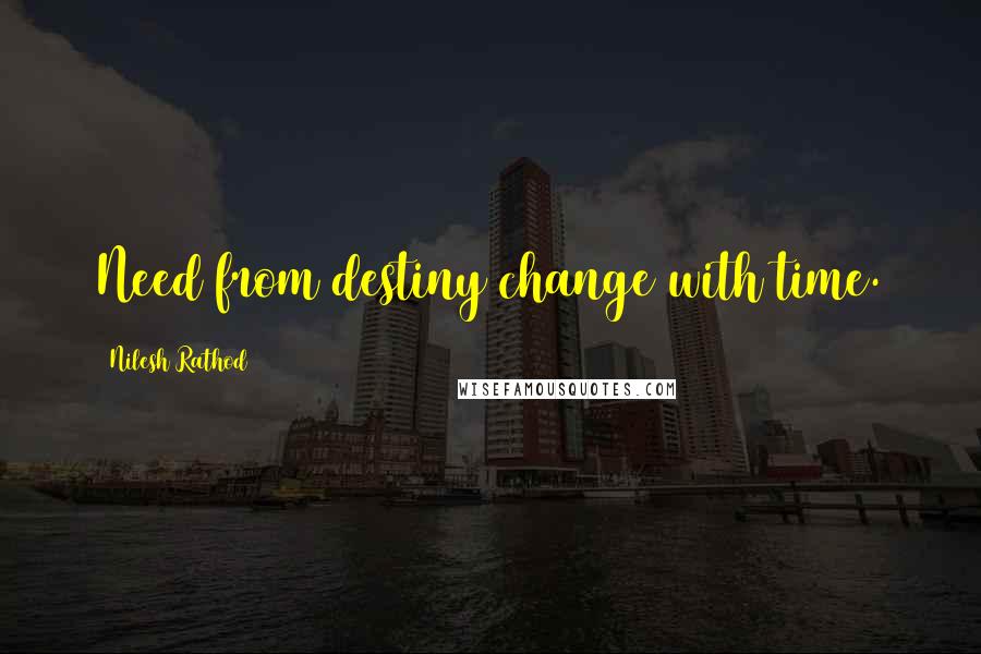 Nilesh Rathod Quotes: Need from destiny change with time.