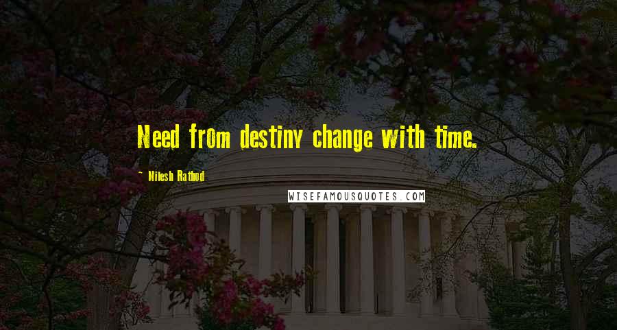 Nilesh Rathod Quotes: Need from destiny change with time.