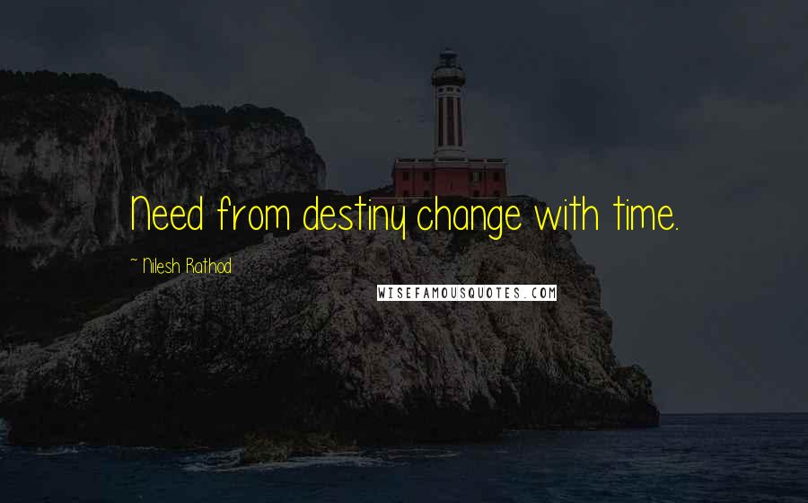 Nilesh Rathod Quotes: Need from destiny change with time.