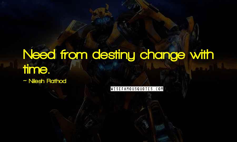 Nilesh Rathod Quotes: Need from destiny change with time.