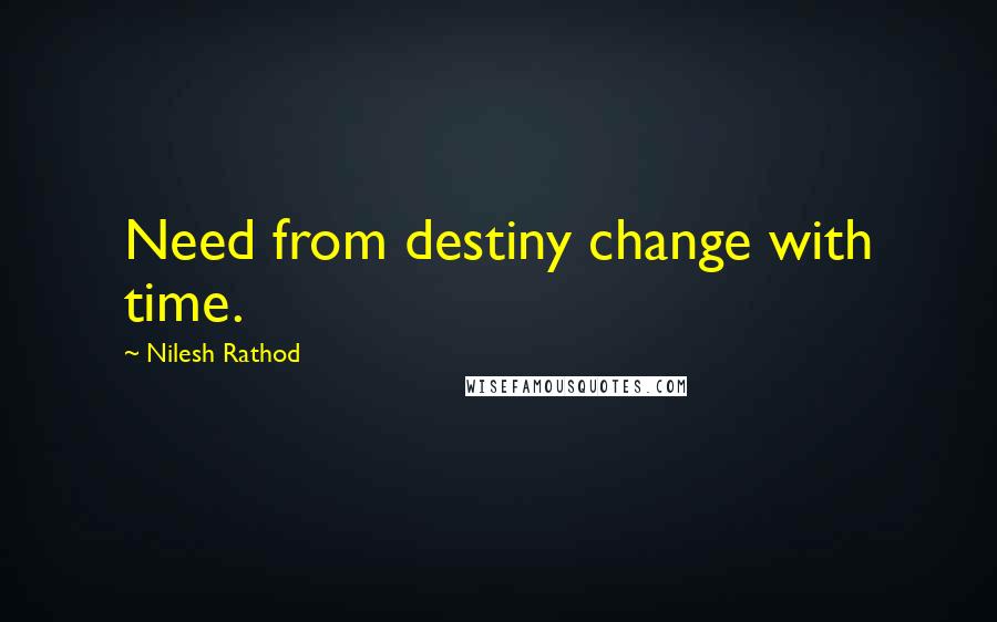 Nilesh Rathod Quotes: Need from destiny change with time.