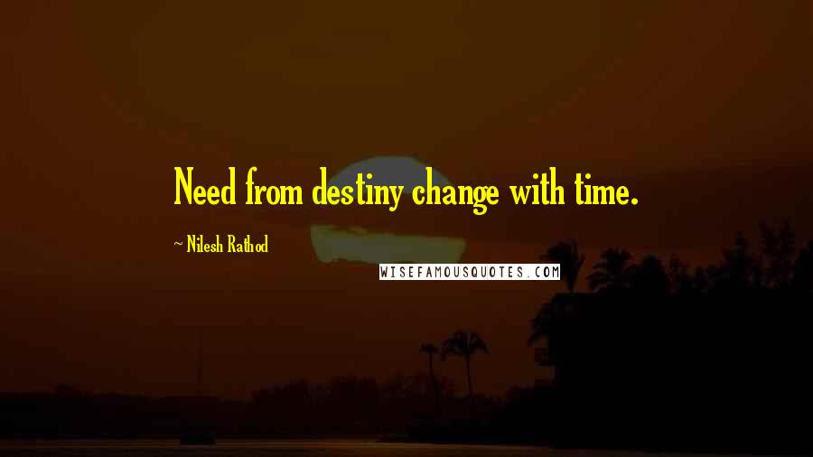 Nilesh Rathod Quotes: Need from destiny change with time.