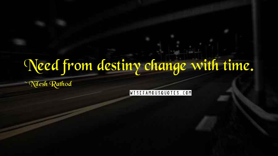 Nilesh Rathod Quotes: Need from destiny change with time.