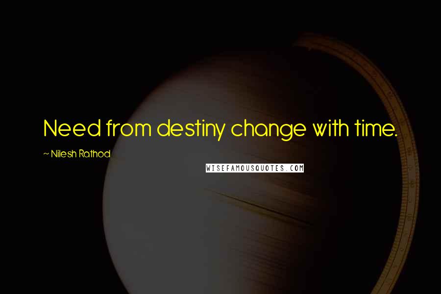 Nilesh Rathod Quotes: Need from destiny change with time.