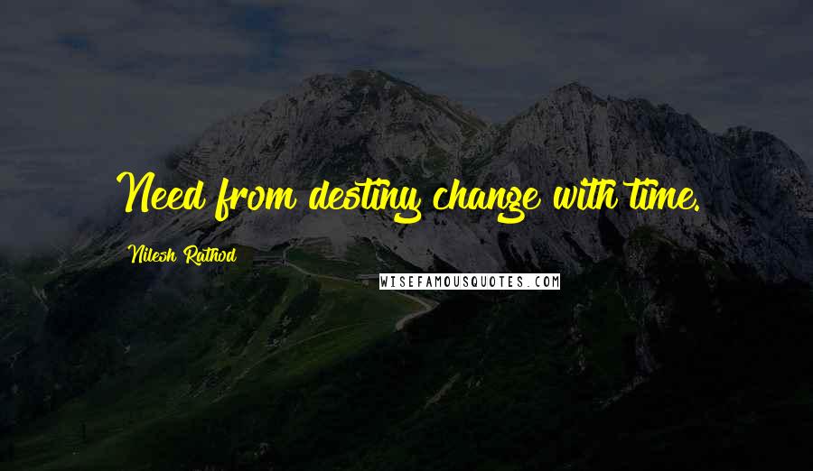 Nilesh Rathod Quotes: Need from destiny change with time.