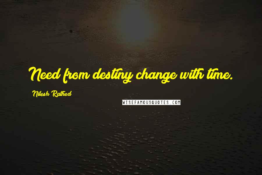 Nilesh Rathod Quotes: Need from destiny change with time.