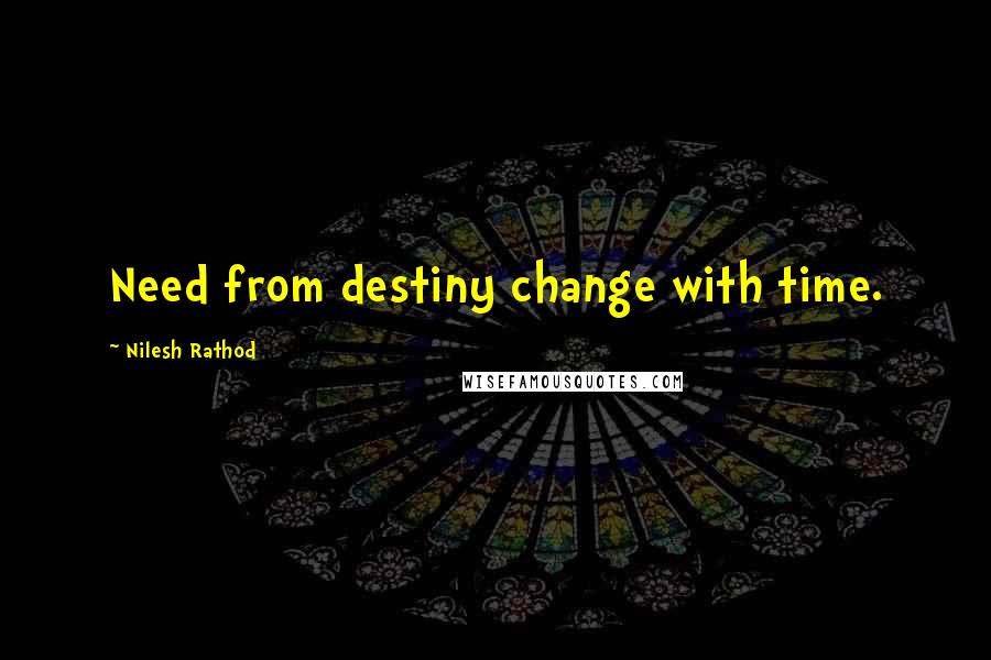 Nilesh Rathod Quotes: Need from destiny change with time.