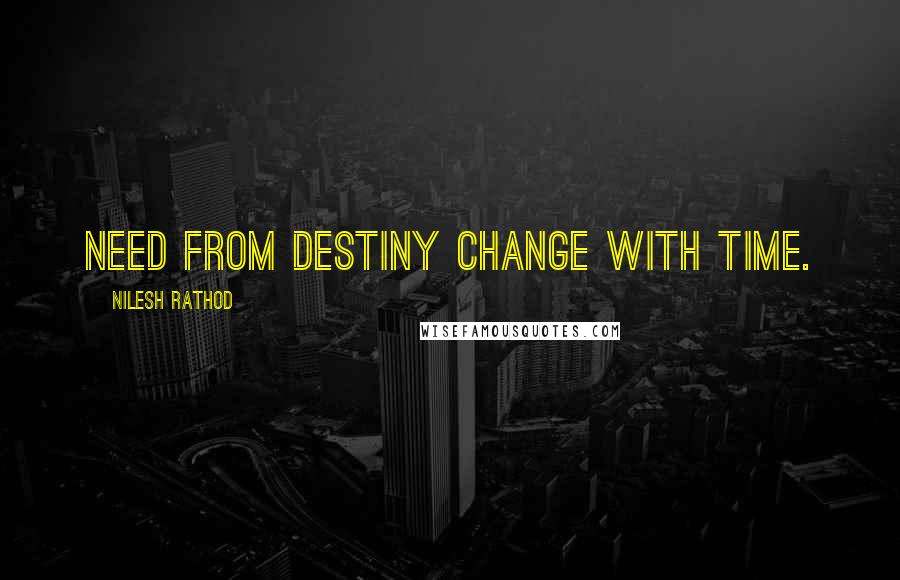 Nilesh Rathod Quotes: Need from destiny change with time.