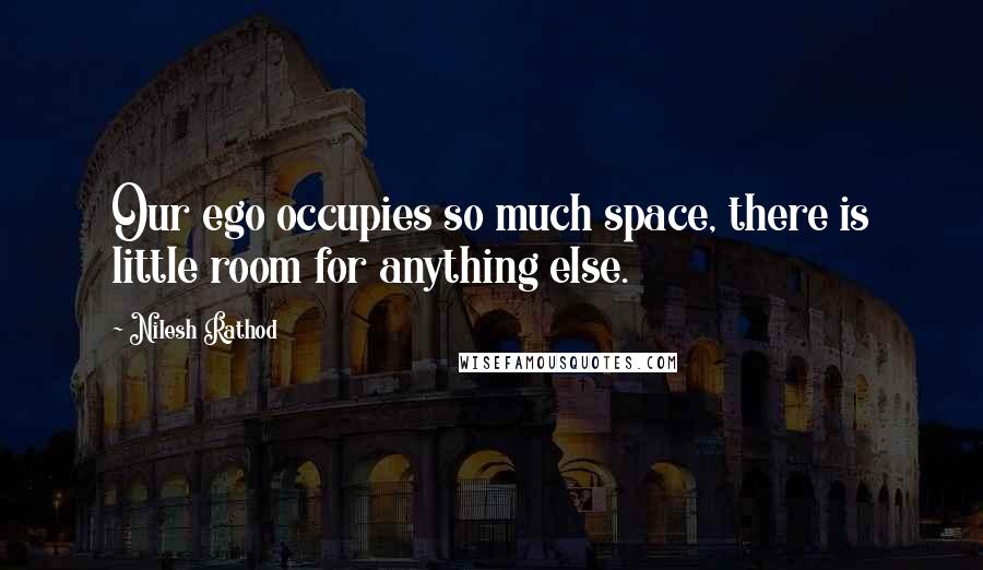 Nilesh Rathod Quotes: Our ego occupies so much space, there is little room for anything else.