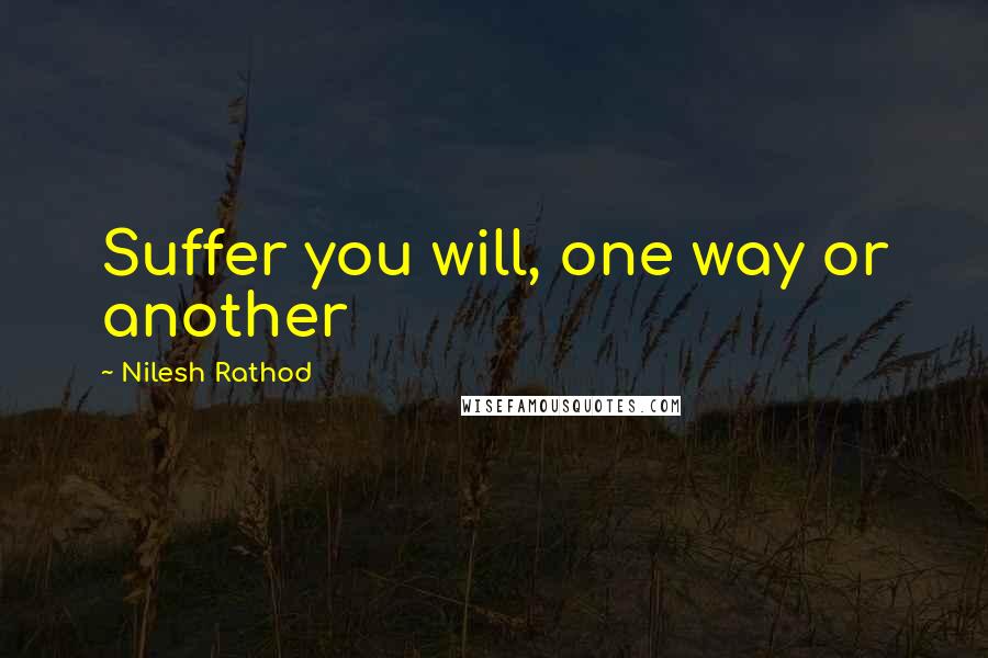 Nilesh Rathod Quotes: Suffer you will, one way or another