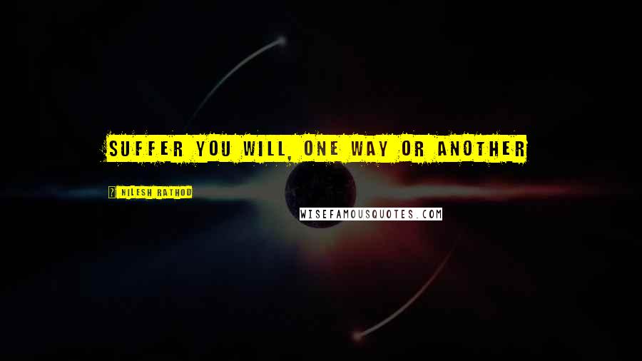 Nilesh Rathod Quotes: Suffer you will, one way or another