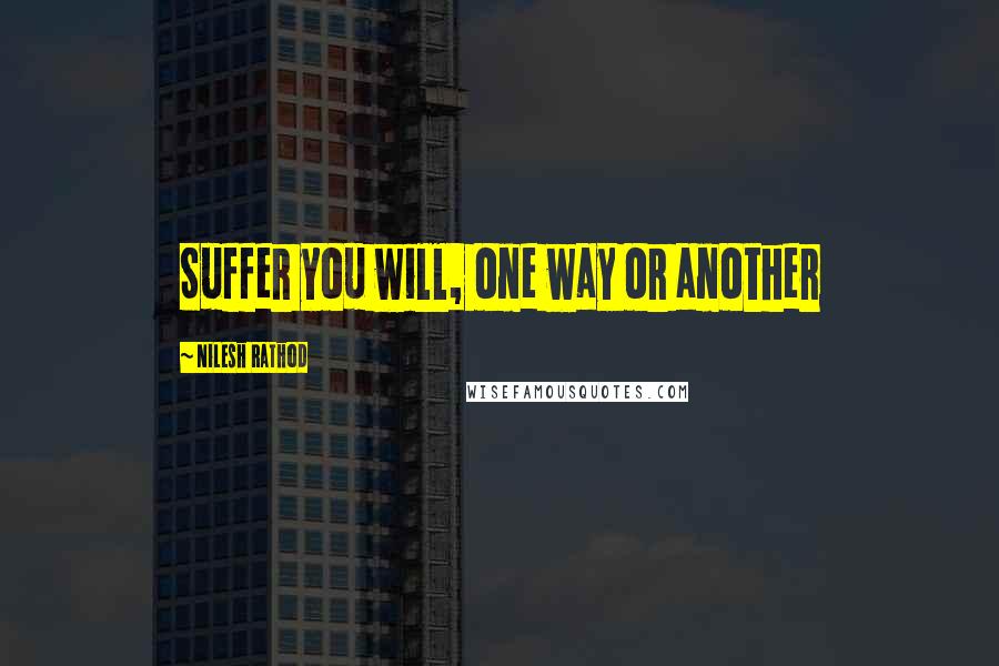 Nilesh Rathod Quotes: Suffer you will, one way or another