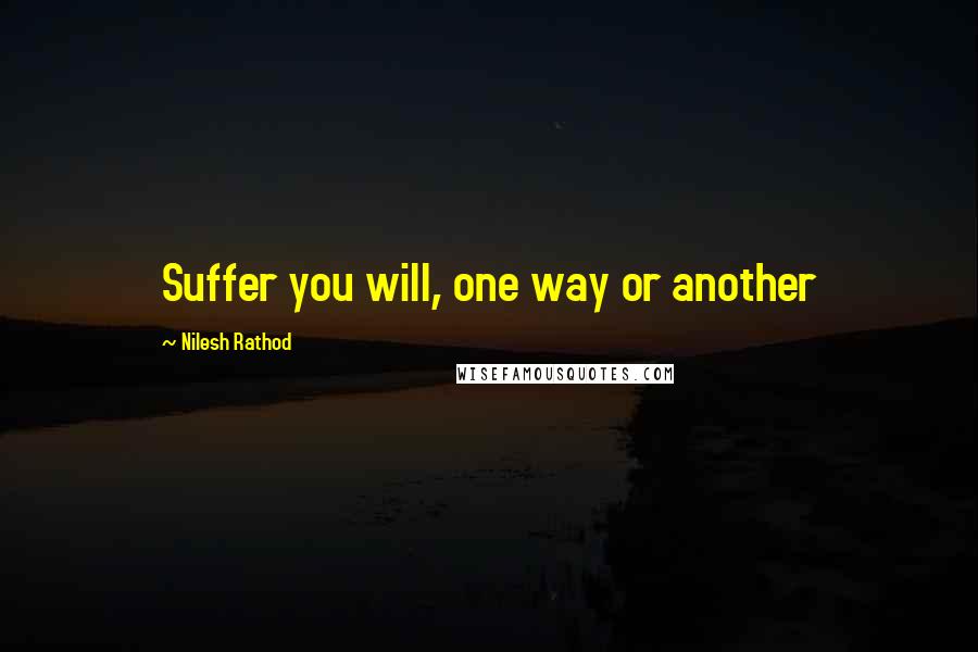 Nilesh Rathod Quotes: Suffer you will, one way or another