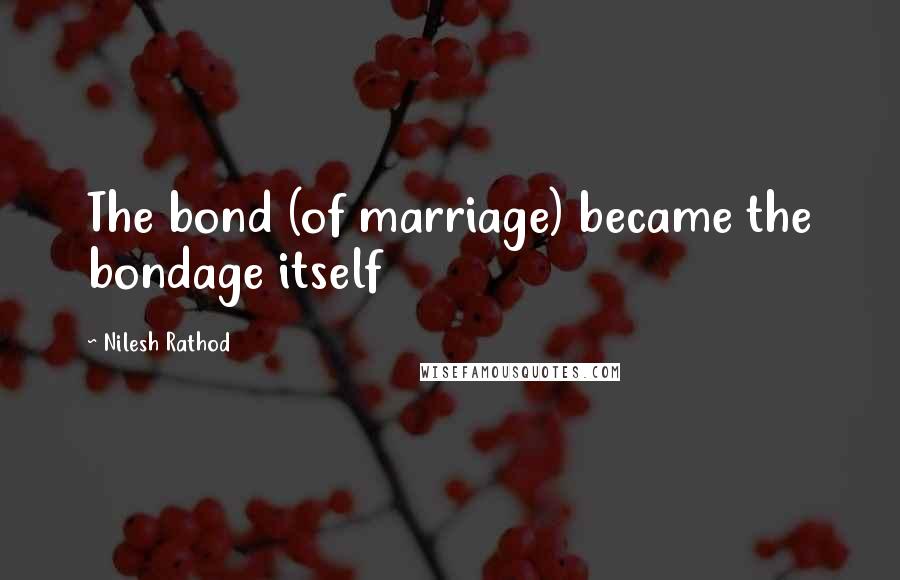 Nilesh Rathod Quotes: The bond (of marriage) became the bondage itself