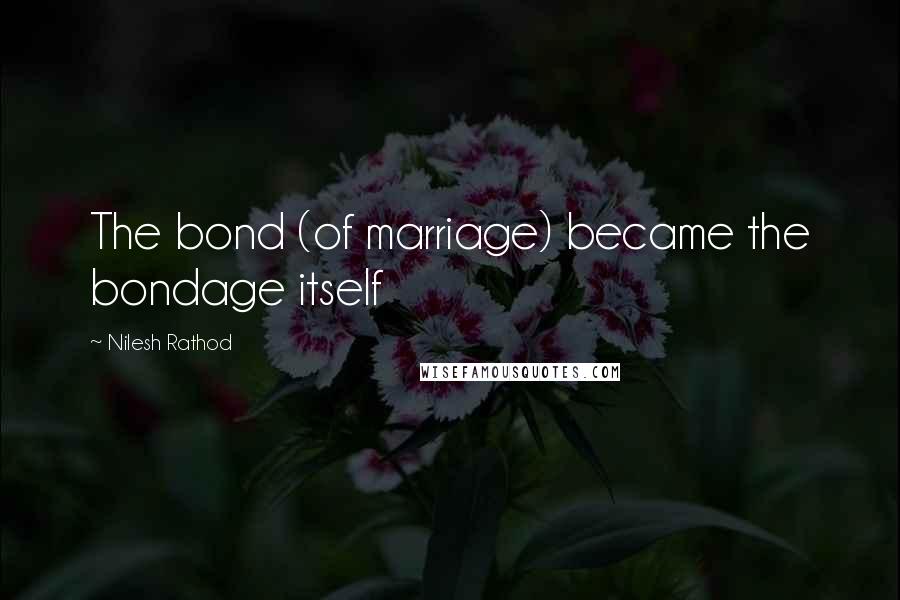 Nilesh Rathod Quotes: The bond (of marriage) became the bondage itself