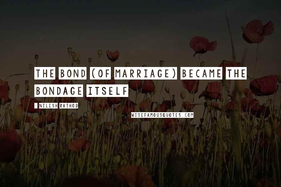 Nilesh Rathod Quotes: The bond (of marriage) became the bondage itself