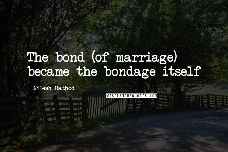 Nilesh Rathod Quotes: The bond (of marriage) became the bondage itself