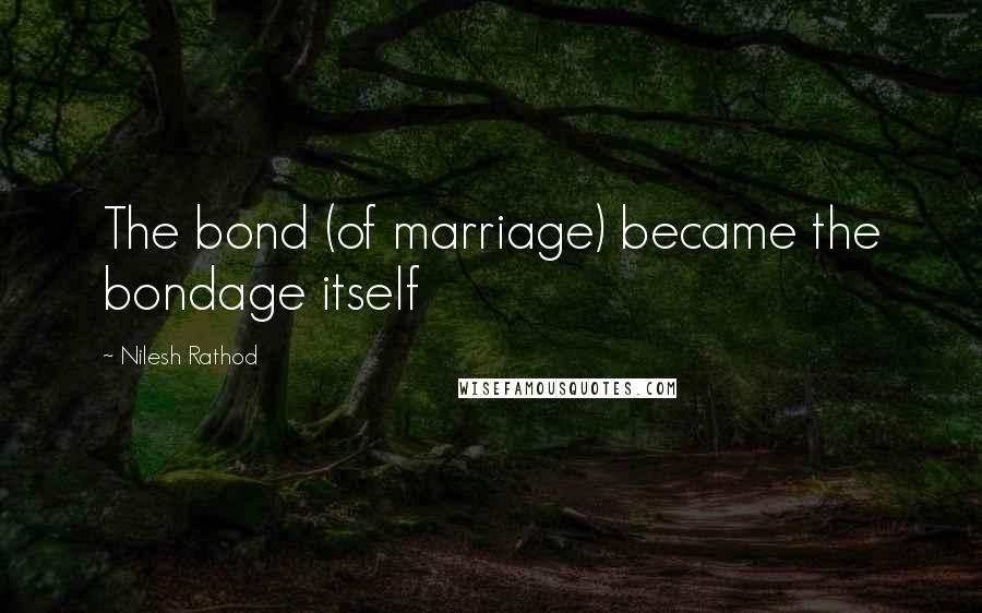 Nilesh Rathod Quotes: The bond (of marriage) became the bondage itself