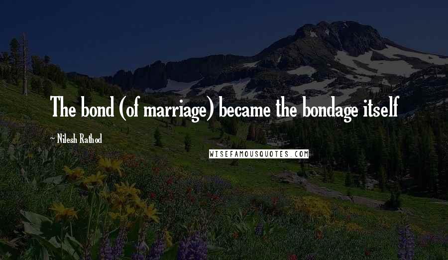 Nilesh Rathod Quotes: The bond (of marriage) became the bondage itself