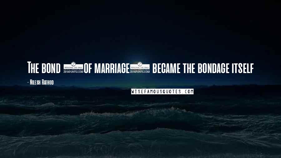 Nilesh Rathod Quotes: The bond (of marriage) became the bondage itself