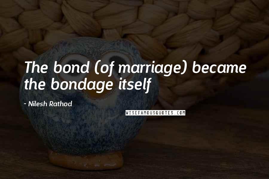 Nilesh Rathod Quotes: The bond (of marriage) became the bondage itself