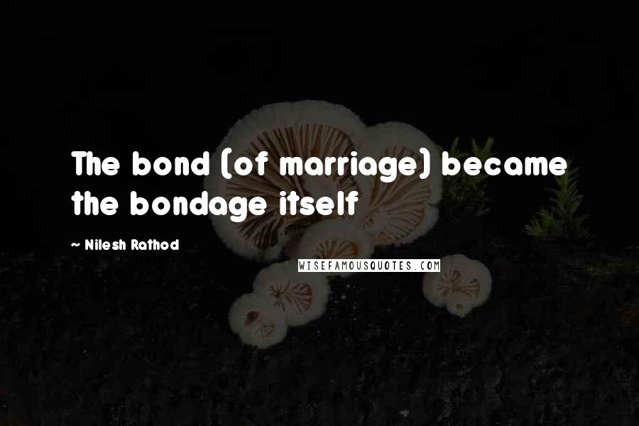 Nilesh Rathod Quotes: The bond (of marriage) became the bondage itself