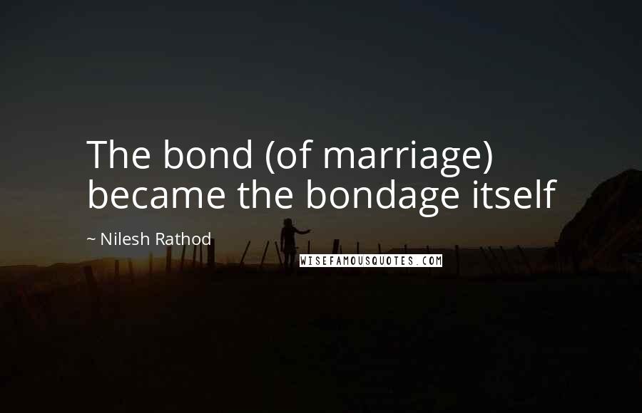 Nilesh Rathod Quotes: The bond (of marriage) became the bondage itself