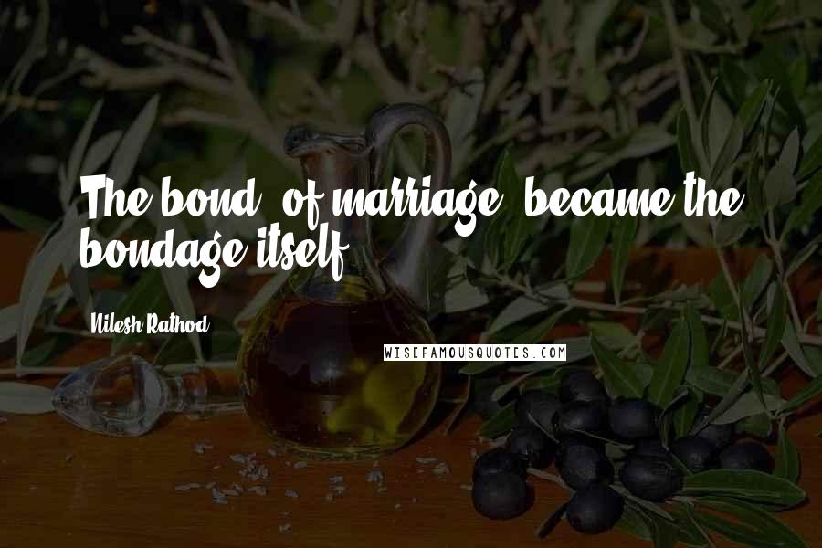 Nilesh Rathod Quotes: The bond (of marriage) became the bondage itself