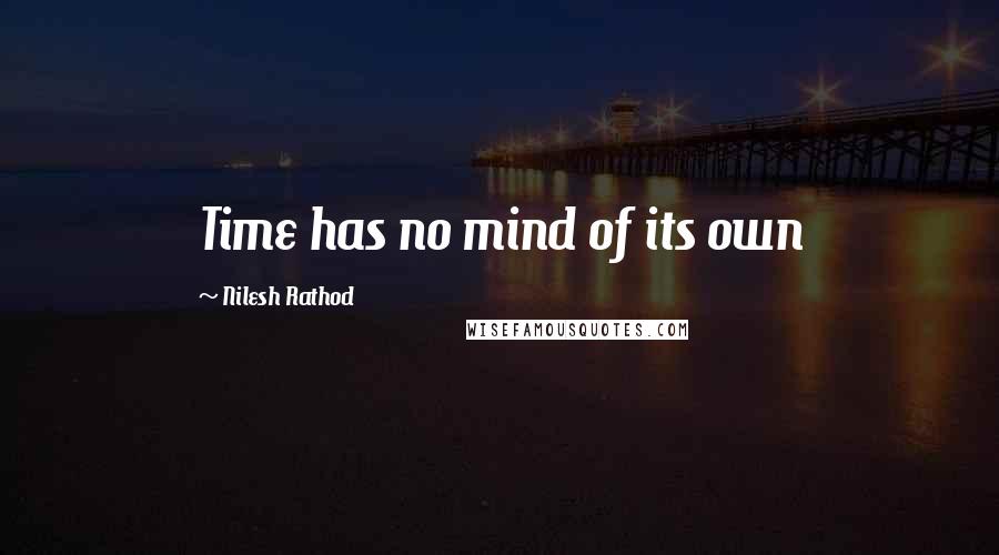 Nilesh Rathod Quotes: Time has no mind of its own