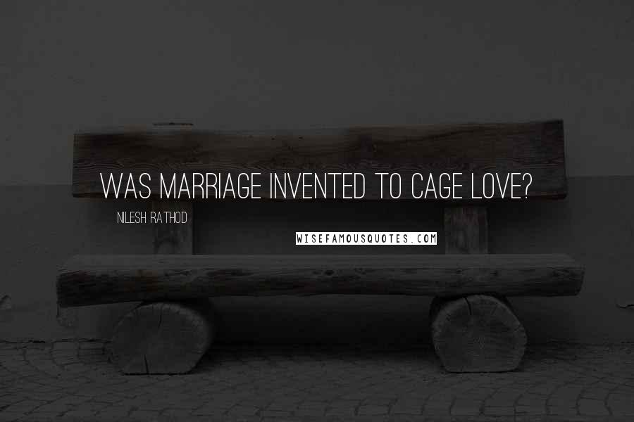 Nilesh Rathod Quotes: Was marriage invented to cage love?
