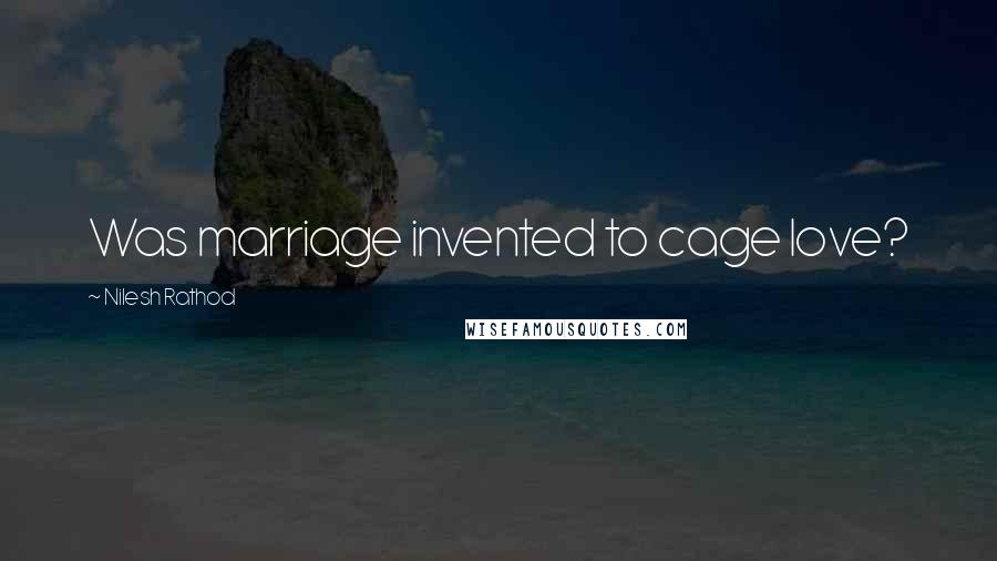 Nilesh Rathod Quotes: Was marriage invented to cage love?