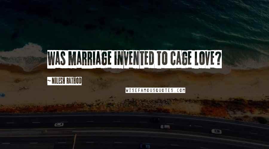 Nilesh Rathod Quotes: Was marriage invented to cage love?