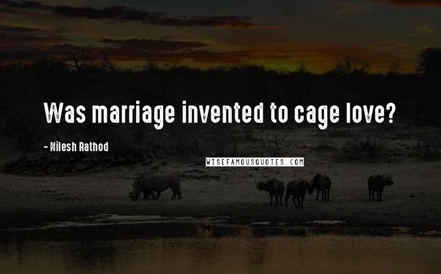 Nilesh Rathod Quotes: Was marriage invented to cage love?