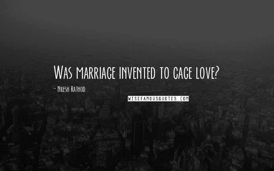 Nilesh Rathod Quotes: Was marriage invented to cage love?