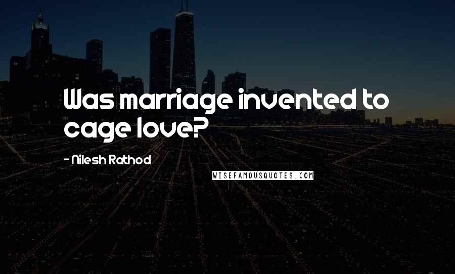Nilesh Rathod Quotes: Was marriage invented to cage love?