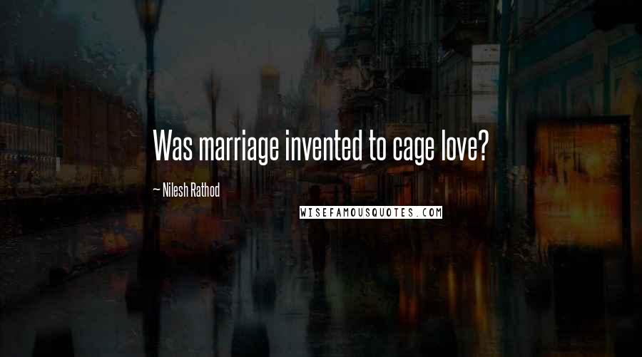 Nilesh Rathod Quotes: Was marriage invented to cage love?