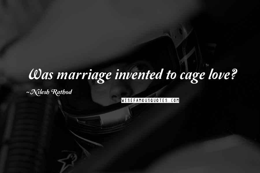 Nilesh Rathod Quotes: Was marriage invented to cage love?