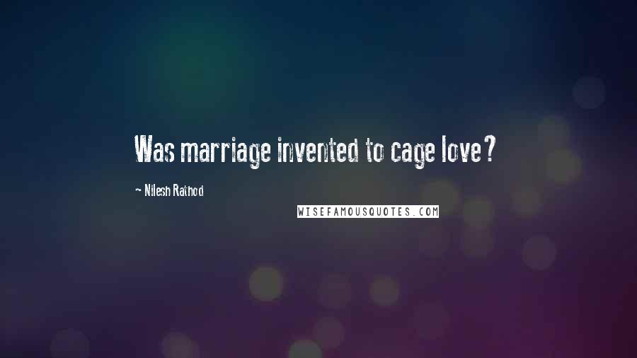 Nilesh Rathod Quotes: Was marriage invented to cage love?
