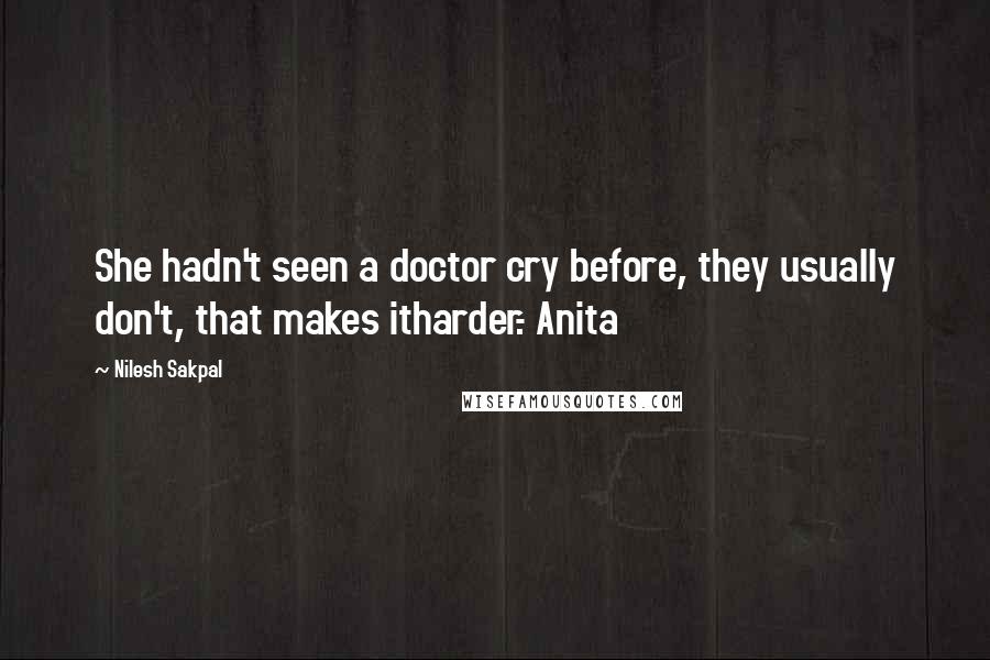 Nilesh Sakpal Quotes: She hadn't seen a doctor cry before, they usually don't, that makes itharder.- Anita