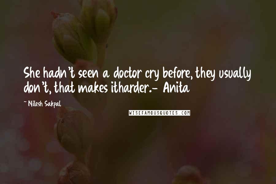 Nilesh Sakpal Quotes: She hadn't seen a doctor cry before, they usually don't, that makes itharder.- Anita
