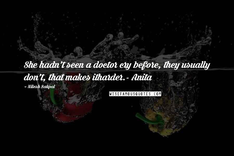 Nilesh Sakpal Quotes: She hadn't seen a doctor cry before, they usually don't, that makes itharder.- Anita