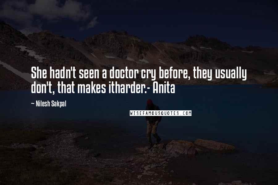 Nilesh Sakpal Quotes: She hadn't seen a doctor cry before, they usually don't, that makes itharder.- Anita