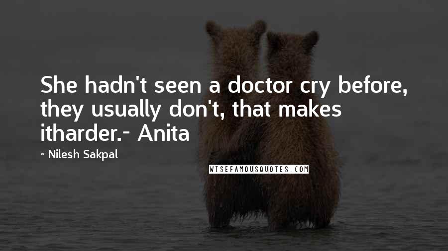 Nilesh Sakpal Quotes: She hadn't seen a doctor cry before, they usually don't, that makes itharder.- Anita