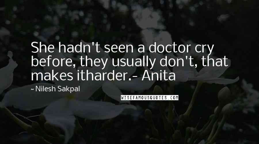 Nilesh Sakpal Quotes: She hadn't seen a doctor cry before, they usually don't, that makes itharder.- Anita