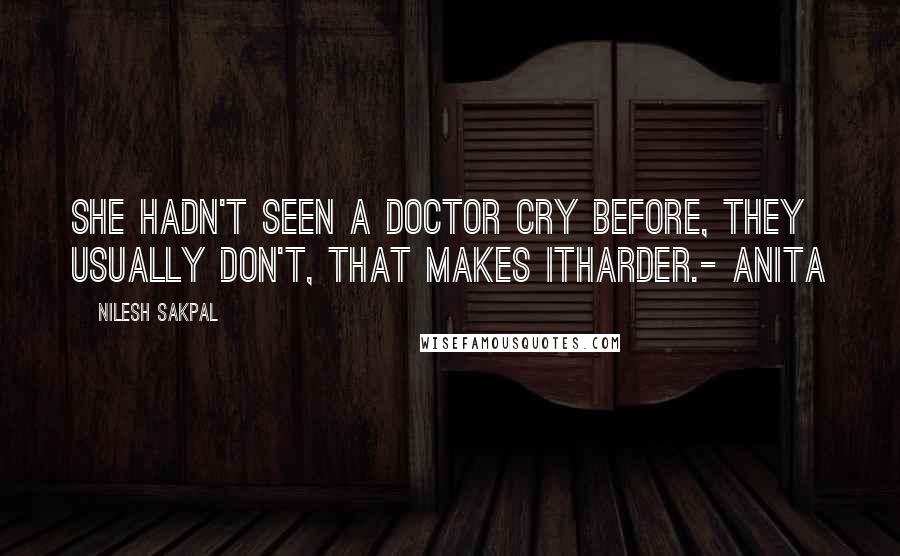 Nilesh Sakpal Quotes: She hadn't seen a doctor cry before, they usually don't, that makes itharder.- Anita