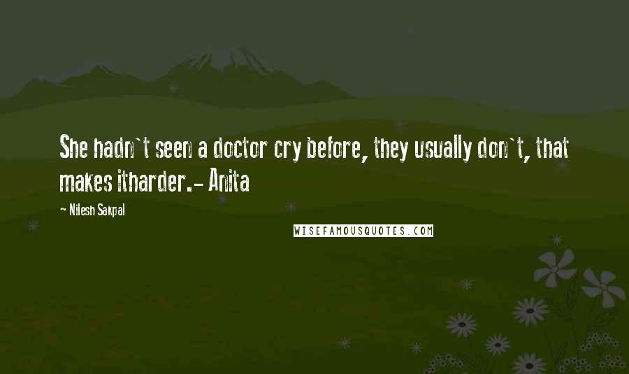 Nilesh Sakpal Quotes: She hadn't seen a doctor cry before, they usually don't, that makes itharder.- Anita