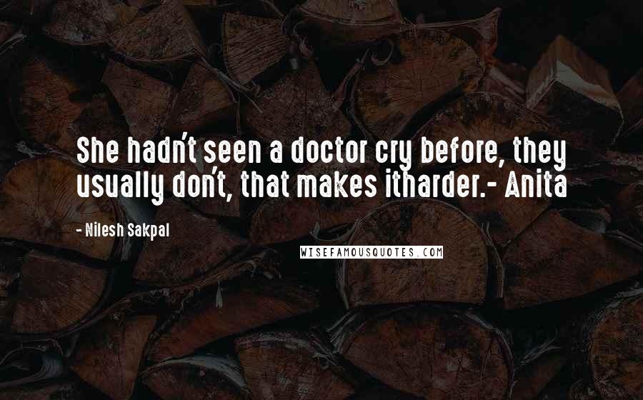 Nilesh Sakpal Quotes: She hadn't seen a doctor cry before, they usually don't, that makes itharder.- Anita