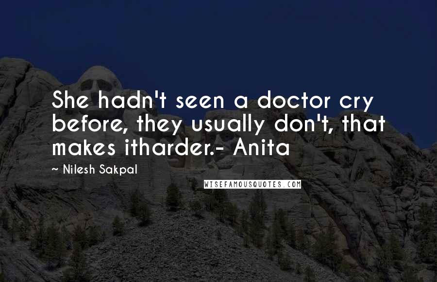 Nilesh Sakpal Quotes: She hadn't seen a doctor cry before, they usually don't, that makes itharder.- Anita