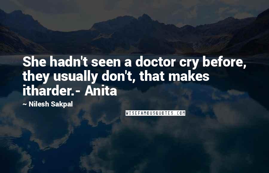 Nilesh Sakpal Quotes: She hadn't seen a doctor cry before, they usually don't, that makes itharder.- Anita